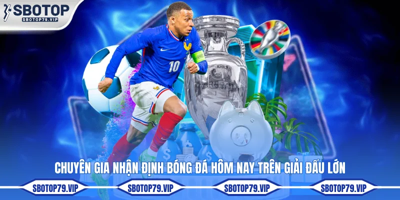 Nhận Định Bóng Đá Hôm Nay - Soi Kèo Cực Chuẩn Cùng SBOTOP 3 Chuyên gia nhận định bóng đá hôm nay trên giải đấu lớn