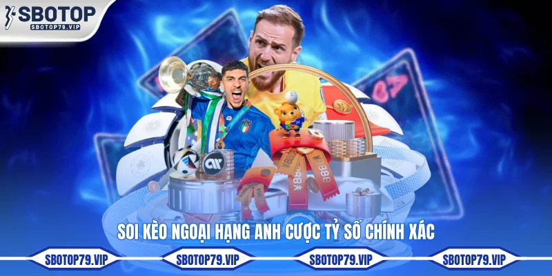 Soi Kèo Ngoại Hạng Anh Hôm Nay Sớm Nhất Tại SBOTOP 3 Soi kèo Ngoại hạng Anh cược tỷ số chính xác